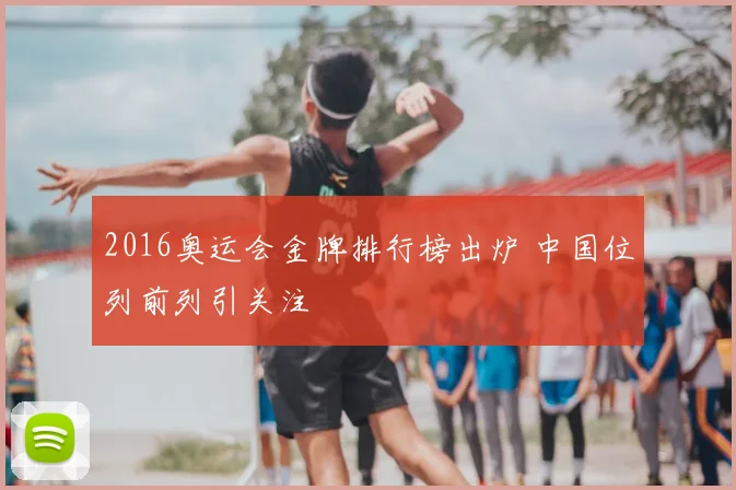 2016奥运会金牌排行榜出炉 中国位列前列引关注