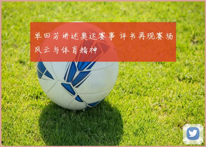 单田芳讲述奥运赛事 评书再现赛场风云与体育精神