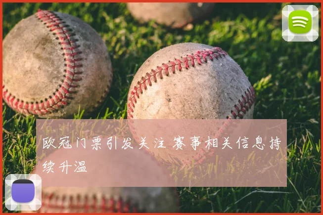 欧冠门票引发关注 赛事相关信息持续升温