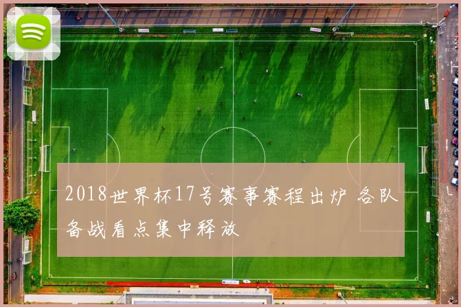2018世界杯17号赛事赛程出炉 各队备战看点集中释放
